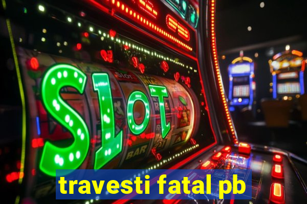 travesti fatal pb